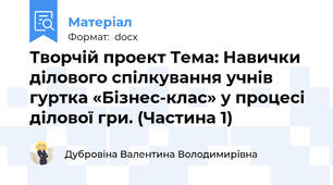 Творчій проект Тема: Навички ділового спілкування учнів гуртка «Бізнес-клас» у процесі ділової гри. (Частина 1)