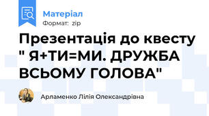 Презентація до квесту " Я+ТИ=МИ. ДРУЖБА ВСЬОМУ ГОЛОВА"