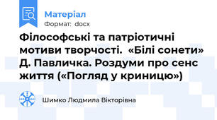 Філософські та патріотичні мотиви творчості.  «Білі сонети» Д. Павличка. Роздуми про сенс життя («Погляд у криницю»)