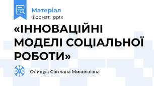 «ІННОВАЦІЙНІ МОДЕЛІ СОЦІАЛЬНОЇ РОБОТИ»
