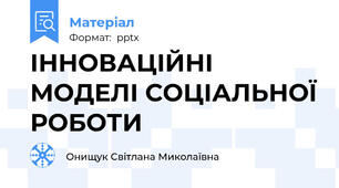 ІННОВАЦІЙНІ МОДЕЛІ СОЦІАЛЬНОЇ РОБОТИ