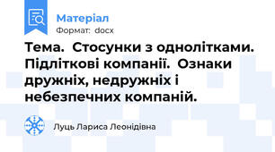 Тема.	Стосунки з однолітками. Підліткові компанії.  Ознаки дружніх, недружніх і небезпечних компаній.