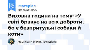 Виховна година на тему: «У світі бракує на всіх доброти, бо є безпритульні собаки й коти»