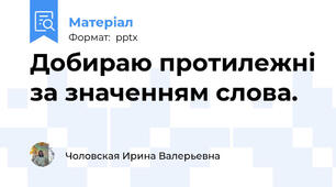 Добираю протилежні за значенням слова.