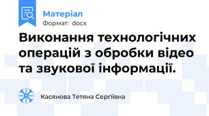 Виконання технологічних операцій з обробки відео та звукової інформації.