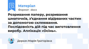 Розривання паперу, розривання шматочків, з’єднання відірваних частин за допомогою склеювання. Послідовність дій під час виготовлення виробу. Аплікація «Осінь».