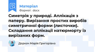 Симетрія у природі. Аплікація з паперу. Вирізання простих виробів симетричної форми (листочки). Складання аплікації натюрморту із вирізаних форм.