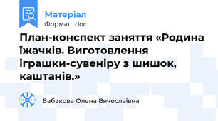 План-конспект заняття «Родина їжачків. Виготовлення іграшки-сувеніру з шишок, каштанів.»