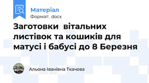 Заготовки  вітальних листівок та кошиків для матусі і бабусі до 8 Березня