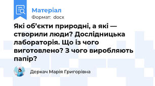 Які об’єкти природні, а які — створили люди? Дослідницька лабораторія. Що із чого виготовлено? З чого виробляють папір?