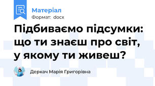 Підбиваємо підсумки: що ти знаєш про світ, у якому ти живеш?