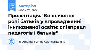 Презентація."Визначення ролі батьків у впровадженні  інклюзивної освіти: співпраця педагогів і батьків"