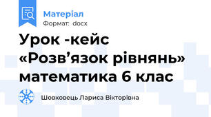 Урок -кейс «Розв’язок рівнянь» математика 6 клас