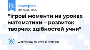 "Ігрові моменти на уроках математики – розвиток творчих здібностей учня"