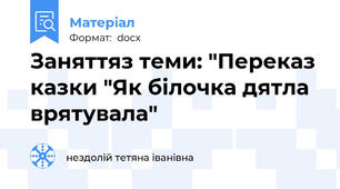 Заняттяз теми: "Переказ казки "Як білочка дятла врятувала"