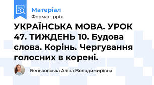 УКРАЇНСЬКА МОВА. УРОК 47. ТИЖДЕНЬ 10. Будова слова. Корінь. Чергування голосних в корені.