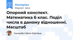 Опорний конспект. Математика 6 клас. Поділ числа в даному відношенні. Масштаб