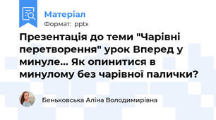 Презентація до теми "Чарівні перетворення" урок Вперед у минуле... Як опинитися в минулому без чарівної палички?
