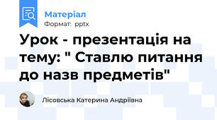Урок - презентація на тему: " Ставлю питання до назв предметів"