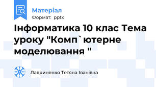 Інформатика 10 клас Тема уроку "Комп`ютерне моделювання "