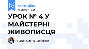 УРОК № 4 У МАЙСТЕРНІ ЖИВОПИСЦЯ