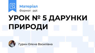 УРОК № 5 ДАРУНКИ ПРИРОДИ