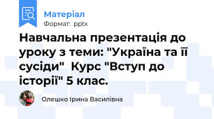 Навчальна презентація до уроку з теми: "Україна та її сусіди"  Курс "Вступ до історії" 5 клас.