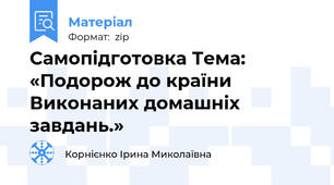 Самопідготовка Тема: «Подорож до країни Виконаних домашніх завдань.»