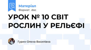 УРОК № 10 СВІТ РОСЛИН У РЕЛЬЄФІ