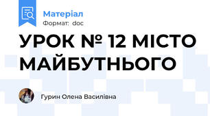 УРОК № 12 МІСТО МАЙБУТНЬОГО