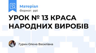 УРОК № 13 КРАСА НАРОДНИХ ВИРОБІВ