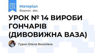УРОК № 14 ВИРОБИ ГОНЧАРІВ (ДИВОВИЖНА ВАЗА)