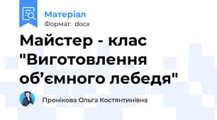 Майстер - клас "Виготовлення  об’ємного лебедя"