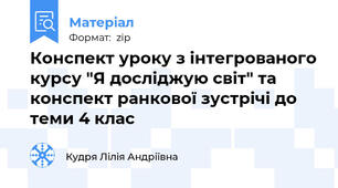 Конспект уроку з інтегрованого курсу "Я досліджую світ" та конспект ранкової зустрічі до теми 4 клас