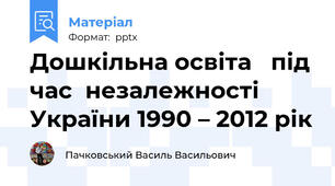 Дошкільна освіта   під час  незалежності України 1990 – 2012 рік