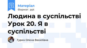 Людина в суспільстві Урок 20. Я в суспільстві