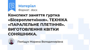 Конспект заняття гуртка  «Бісероплетніння». ТЕХНІКА «ПАРАЛЕЛЬНЕ ПЛЕТІННЯ». ВИГОТОВЛЕННЯ КВІТКИ СОНЯШНИКА.