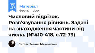 Числовий відрізок. Розв’язування рівнянь. Задачі на знаходження частини від числа. (№410-418, с.72-73)