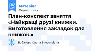 План-конспект заняття «Найкращі друзі книжки. Виготовлення закладок для книжок.»