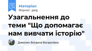 Узагальнення до теми "Що допомагає нам вивчати історію"