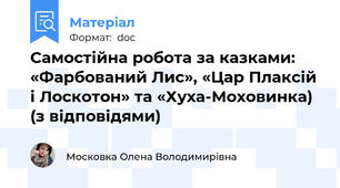Самостійна робота за казками: «Фарбований Лис», «Цар Плаксій і Лоскотон» та «Хуха-Моховинка) (з відповідями)
