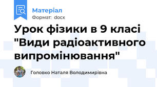 Урок фізики в 9 класі "Види радіоактивного випромінювання"