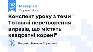 Конспект уроку з теми " Тотожні перетворення виразів, що містять квадратні корені"