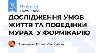 ДОСЛІДЖЕННЯ УМОВ ЖИТТЯ ТА ПОВЕДІНКИ МУРАХУ ФОРМІКАРІЮ