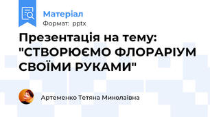 Презентація на тему: "СТВОРЮЄМО ФЛОРАРІУМ СВОЇМИ РУКАМИ"