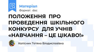 ПОЛОЖЕННЯ  ПРО  ПРОВЕДЕННЯ  ШКІЛЬНОГО  КОНКУРСУ  ДЛЯ УЧНІВ «НАВЧАННЯ – ЦЕ ЦІКАВО!»