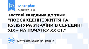 Тестові завдання до теми "ПОВСЯКДЕННЕ ЖИТТЯ ТА КУЛЬТУРА УКРАЇНИ В СЕРЕДИНІ XIX – НА ПОЧАТКУ XX СТ."