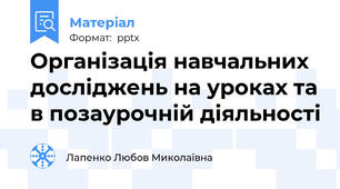Організація навчальних досліджень на уроках та в позаурочній діяльності