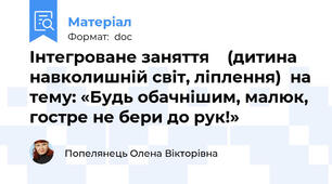 Інтегроване заняття    (дитина навколишній світ, ліплення)  на тему: «Будь обачнішим, малюк, гостре не бери до рук!»