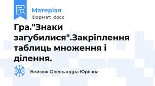 Гра."Знаки загубилися".Закріплення таблиць множення і ділення.